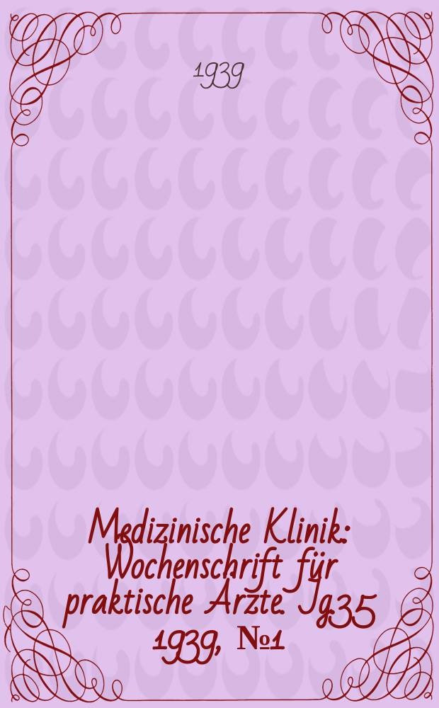 Medizinische Klinik : Wochenschrift f&uuml;r praktische &Auml;rzte. Jg.35 1939, №1(1776)