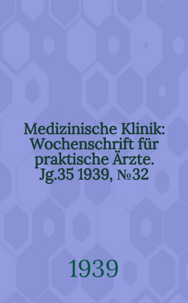 Medizinische Klinik : Wochenschrift für praktische Ärzte. Jg.35 1939, №32(1807)