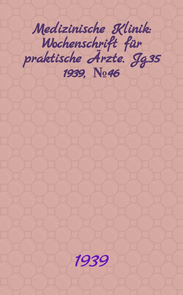 Medizinische Klinik : Wochenschrift f&uuml;r praktische &Auml;rzte. Jg.35 1939, №46(1821)
