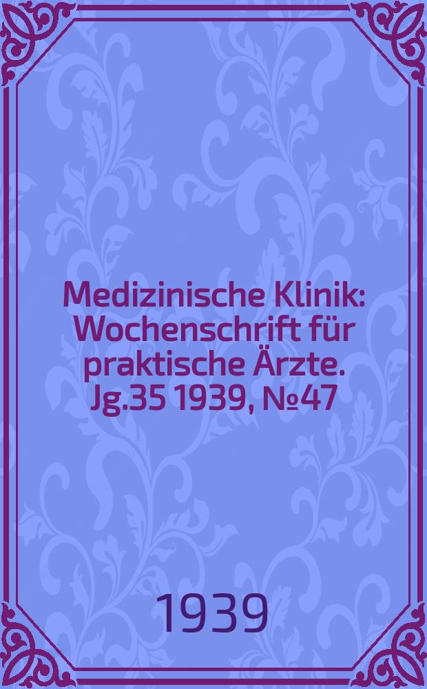Medizinische Klinik : Wochenschrift für praktische Ärzte. Jg.35 1939, №47(1822)
