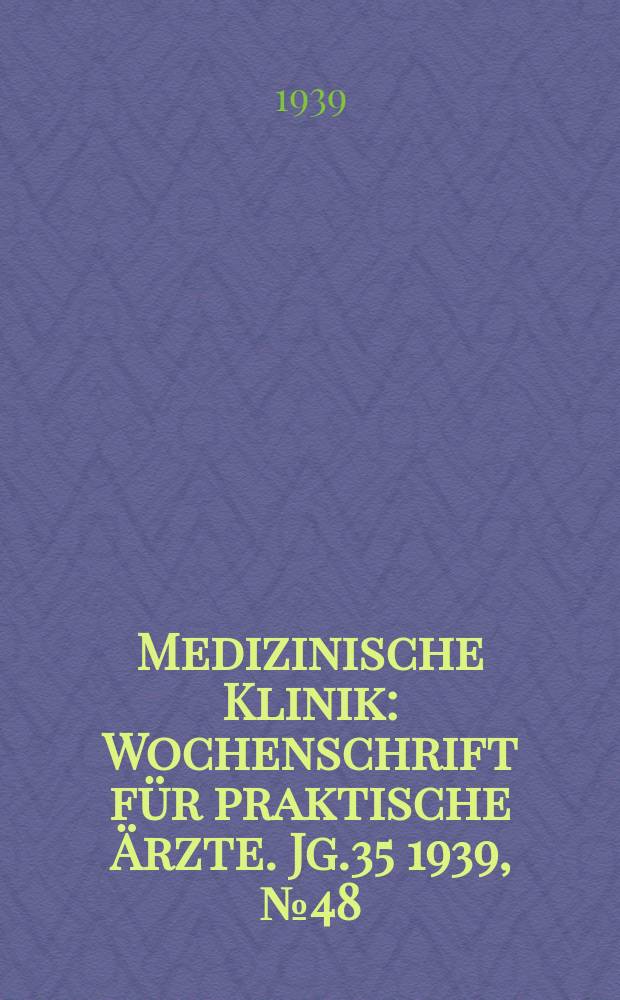 Medizinische Klinik : Wochenschrift f&uuml;r praktische &Auml;rzte. Jg.35 1939, №48(1823)