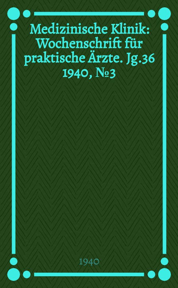 Medizinische Klinik : Wochenschrift für praktische Ärzte. Jg.36 1940, №3(1830)
