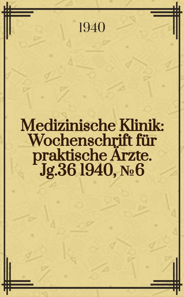Medizinische Klinik : Wochenschrift für praktische Ärzte. Jg.36 1940, №6(1833)