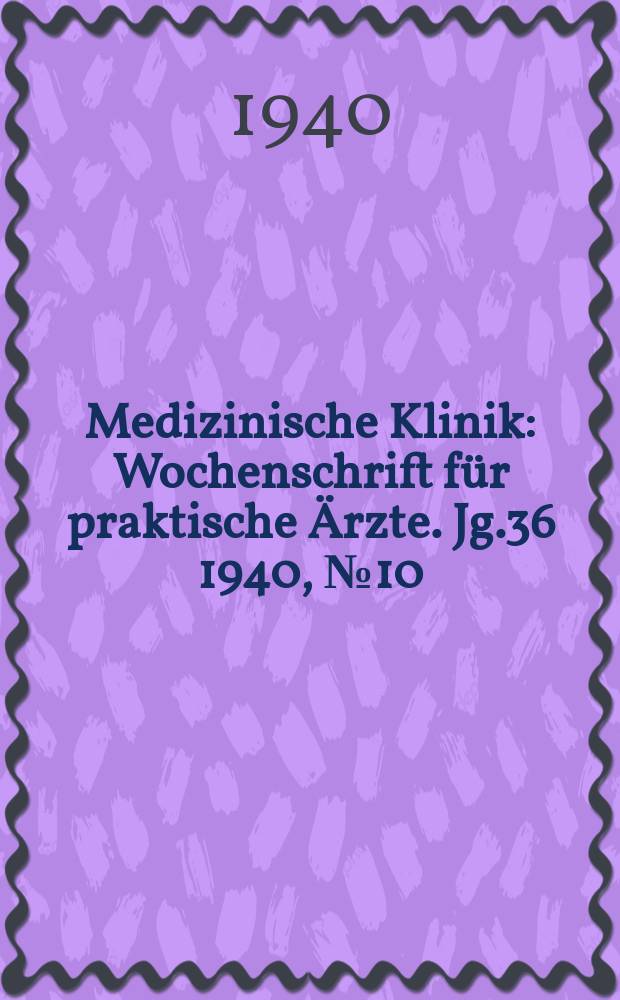 Medizinische Klinik : Wochenschrift f&uuml;r praktische &Auml;rzte. Jg.36 1940, №10(1837)