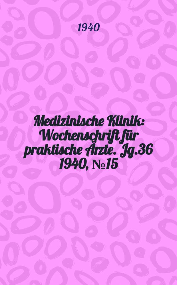 Medizinische Klinik : Wochenschrift für praktische Ärzte. Jg.36 1940, №15(1842)