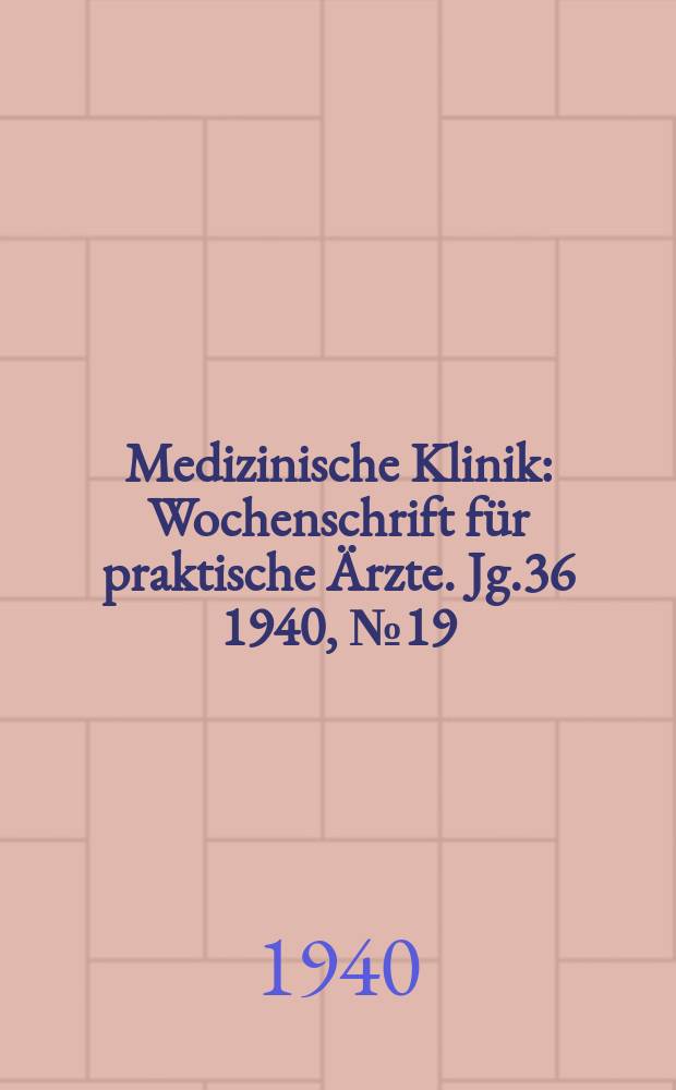 Medizinische Klinik : Wochenschrift für praktische Ärzte. Jg.36 1940, №19(1846)