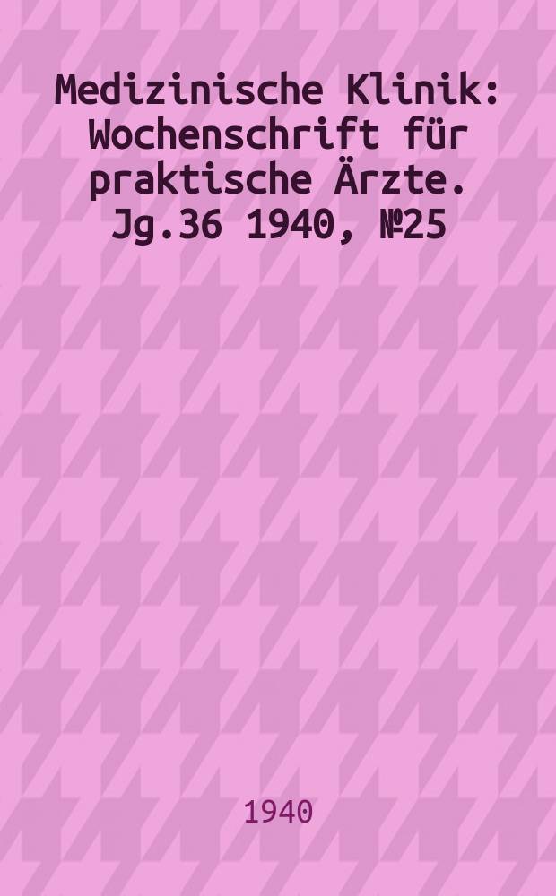 Medizinische Klinik : Wochenschrift für praktische Ärzte. Jg.36 1940, №25(1852)
