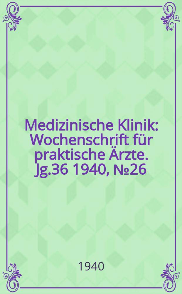 Medizinische Klinik : Wochenschrift für praktische Ärzte. Jg.36 1940, №26(1853)