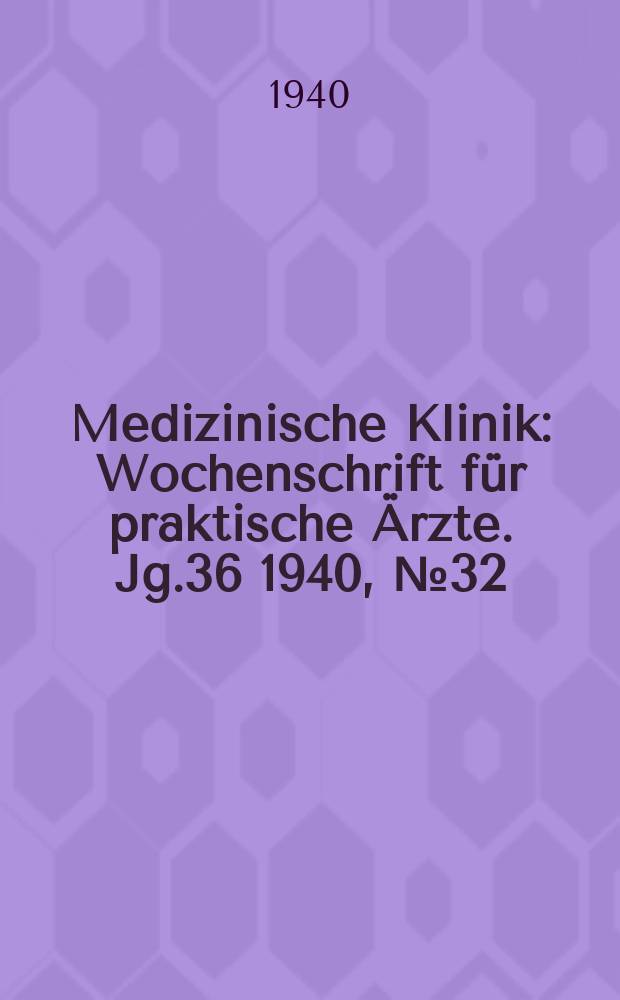 Medizinische Klinik : Wochenschrift f&uuml;r praktische &Auml;rzte. Jg.36 1940, №32(1859)