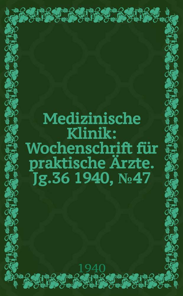 Medizinische Klinik : Wochenschrift für praktische Ärzte. Jg.36 1940, №47(1874)