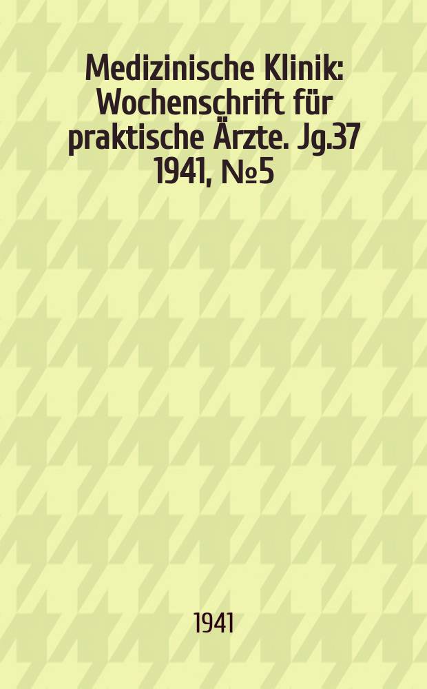 Medizinische Klinik : Wochenschrift für praktische Ärzte. Jg.37 1941, №5(1884)