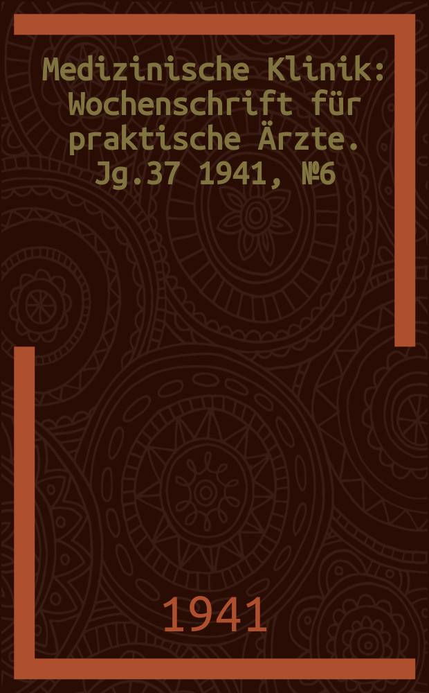 Medizinische Klinik : Wochenschrift für praktische Ärzte. Jg.37 1941, №6(1885)