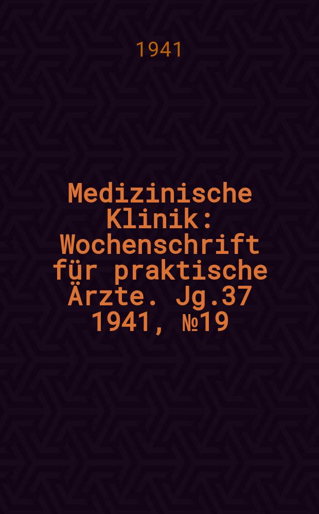 Medizinische Klinik : Wochenschrift für praktische Ärzte. Jg.37 1941, №19(1898)