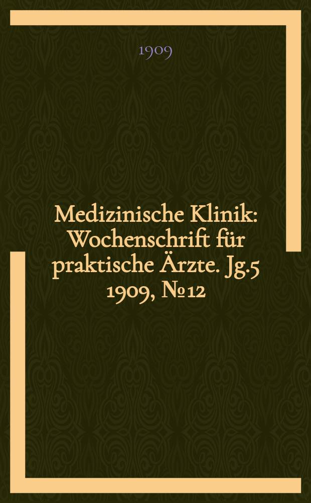 Medizinische Klinik : Wochenschrift für praktische Ärzte. Jg.5 1909, №12
