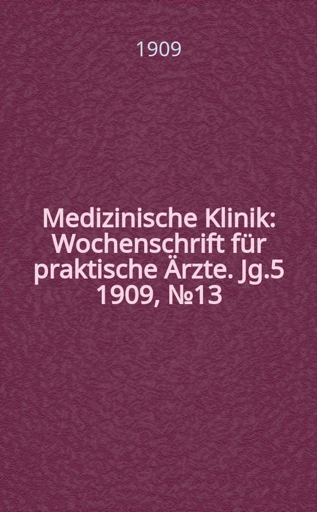 Medizinische Klinik : Wochenschrift für praktische Ärzte. Jg.5 1909, №13