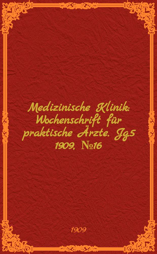 Medizinische Klinik : Wochenschrift für praktische Ärzte. Jg.5 1909, №16