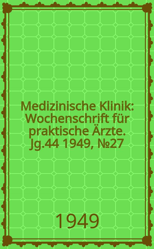 Medizinische Klinik : Wochenschrift für praktische Ärzte. Jg.44 1949, №27