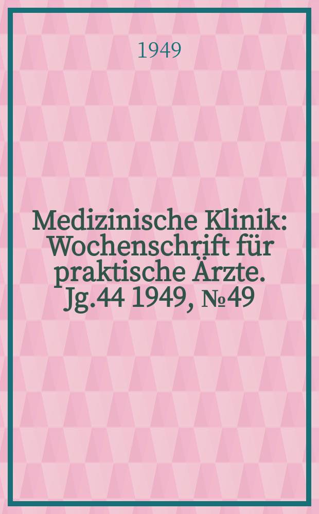 Medizinische Klinik : Wochenschrift f&uuml;r praktische &Auml;rzte. Jg.44 1949, №49