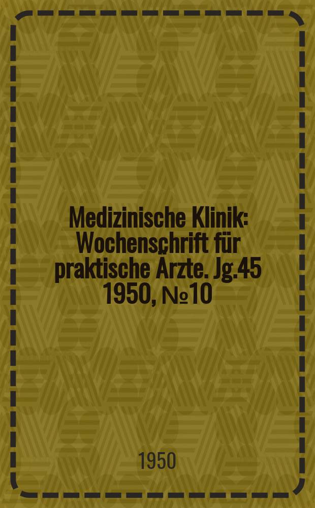 Medizinische Klinik : Wochenschrift für praktische Ärzte. Jg.45 1950, №10