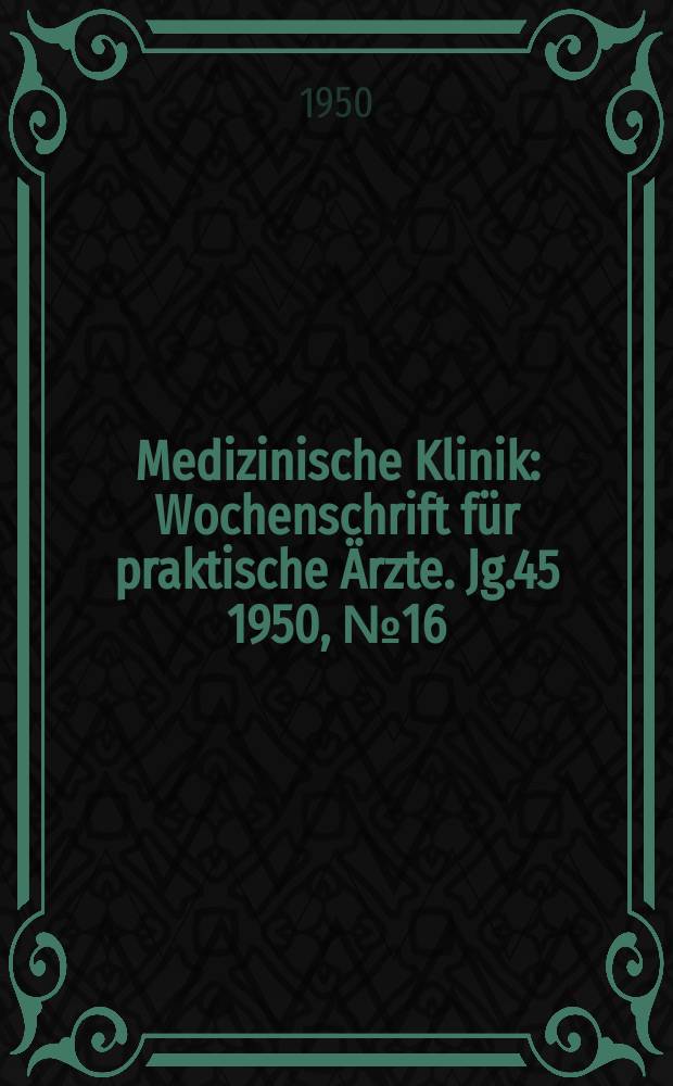 Medizinische Klinik : Wochenschrift für praktische Ärzte. Jg.45 1950, №16