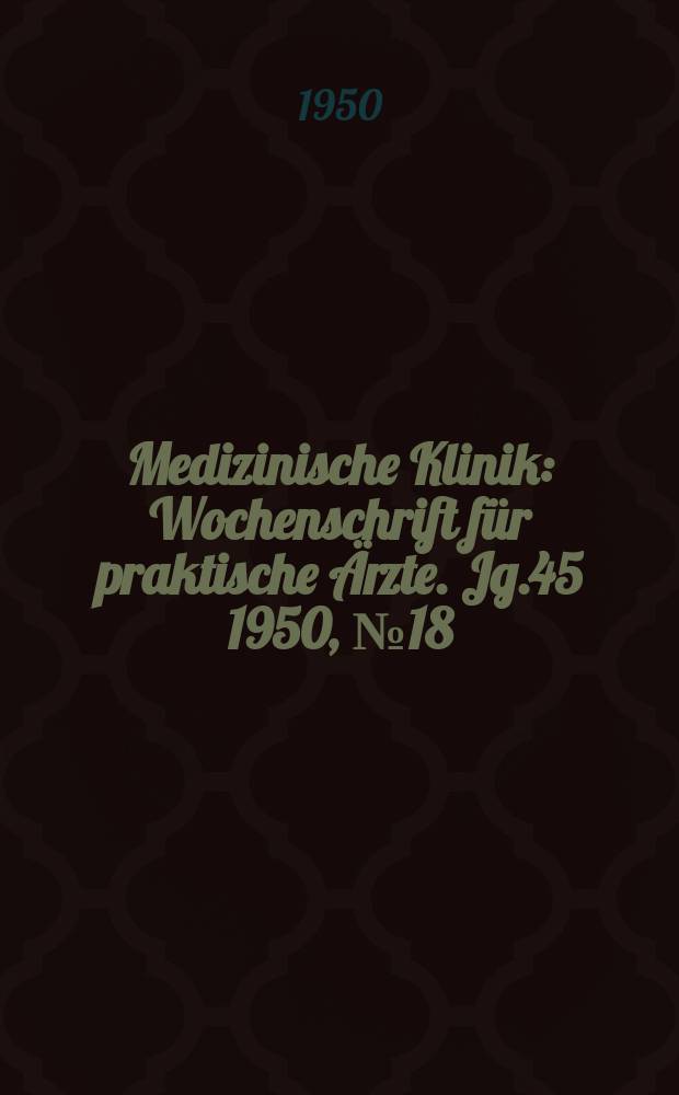 Medizinische Klinik : Wochenschrift für praktische Ärzte. Jg.45 1950, №18