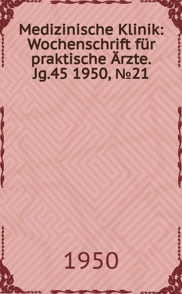 Medizinische Klinik : Wochenschrift f&uuml;r praktische &Auml;rzte. Jg.45 1950, №21
