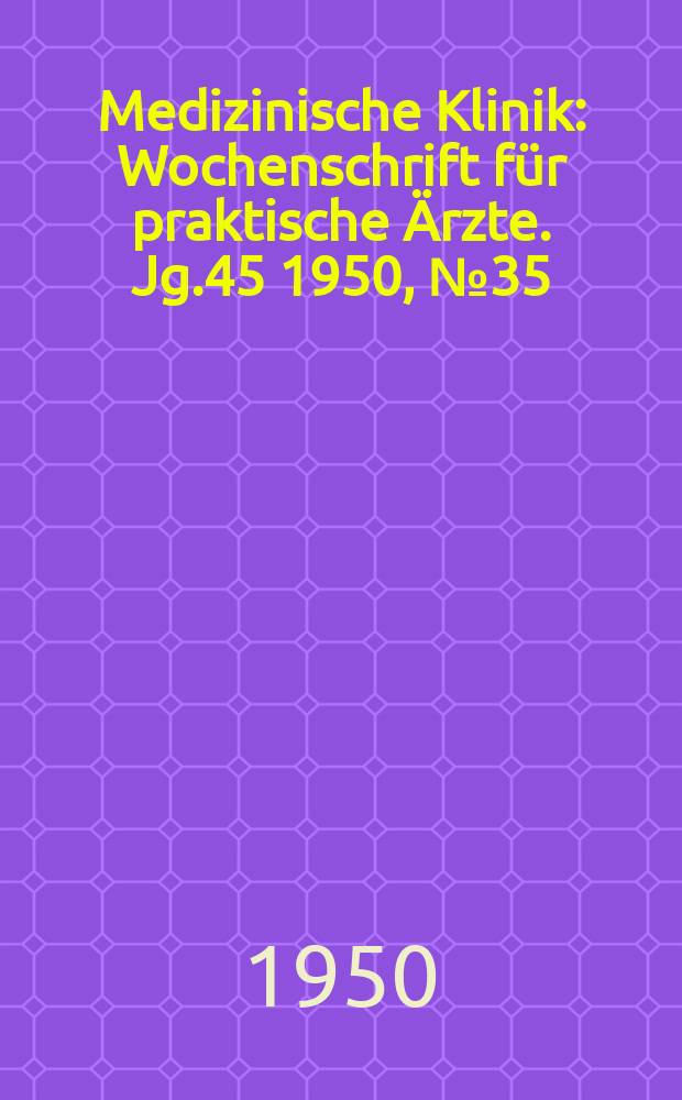 Medizinische Klinik : Wochenschrift f&uuml;r praktische &Auml;rzte. Jg.45 1950, №35