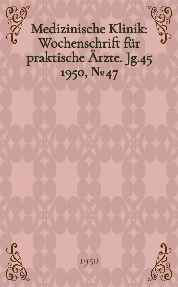 Medizinische Klinik : Wochenschrift für praktische Ärzte. Jg.45 1950, №47