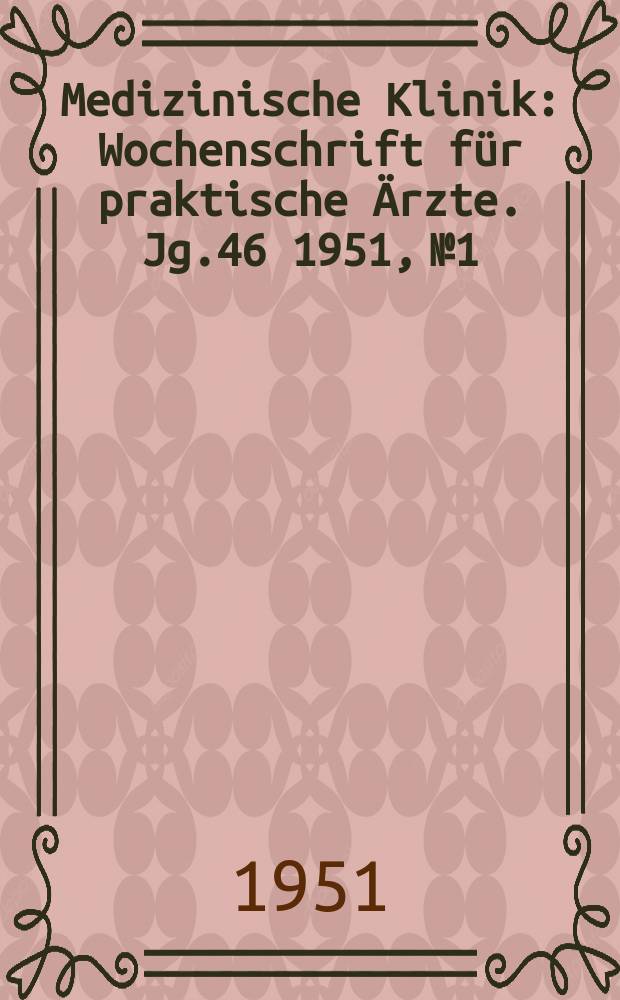Medizinische Klinik : Wochenschrift für praktische Ärzte. Jg.46 1951, №1