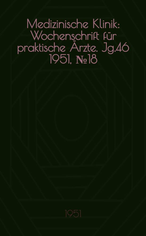 Medizinische Klinik : Wochenschrift f&uuml;r praktische &Auml;rzte. Jg.46 1951, №18