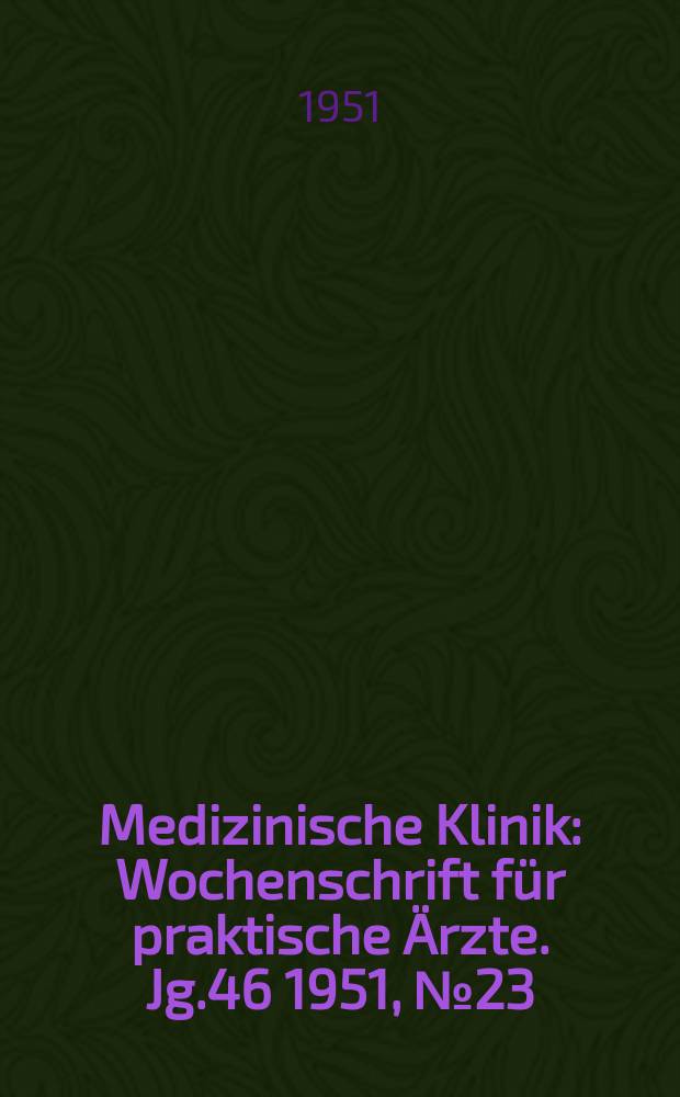 Medizinische Klinik : Wochenschrift für praktische Ärzte. Jg.46 1951, №23