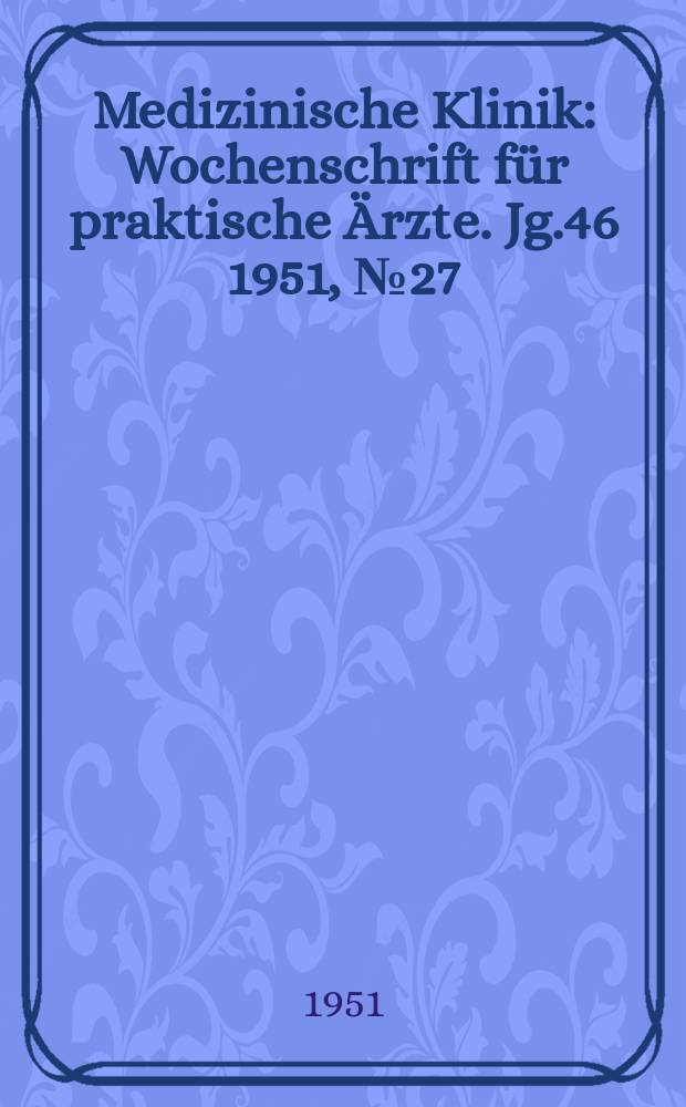 Medizinische Klinik : Wochenschrift für praktische Ärzte. Jg.46 1951, №27