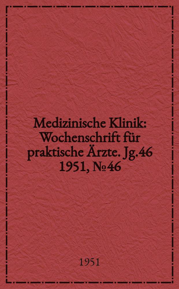 Medizinische Klinik : Wochenschrift f&uuml;r praktische &Auml;rzte. Jg.46 1951, №46