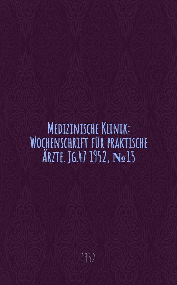 Medizinische Klinik : Wochenschrift für praktische Ärzte. Jg.47 1952, №15