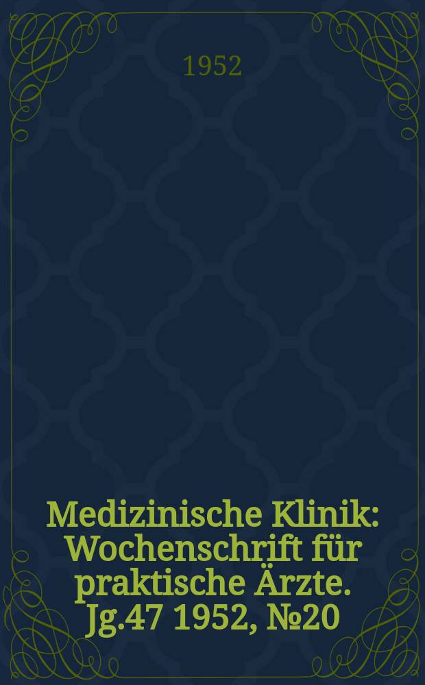 Medizinische Klinik : Wochenschrift f&uuml;r praktische &Auml;rzte. Jg.47 1952, №20