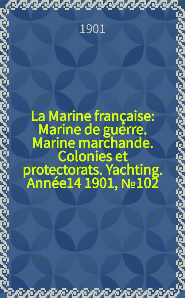 La Marine française : Marine de guerre. Marine marchande. Colonies et protectorats. Yachting. Année14 1901, №102