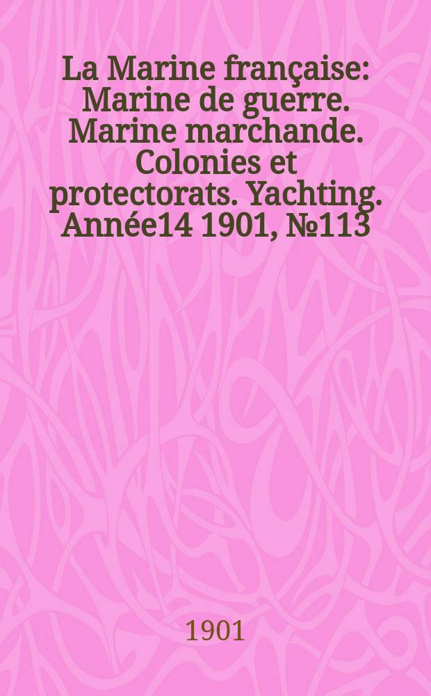 La Marine française : Marine de guerre. Marine marchande. Colonies et protectorats. Yachting. Année14 1901, №113