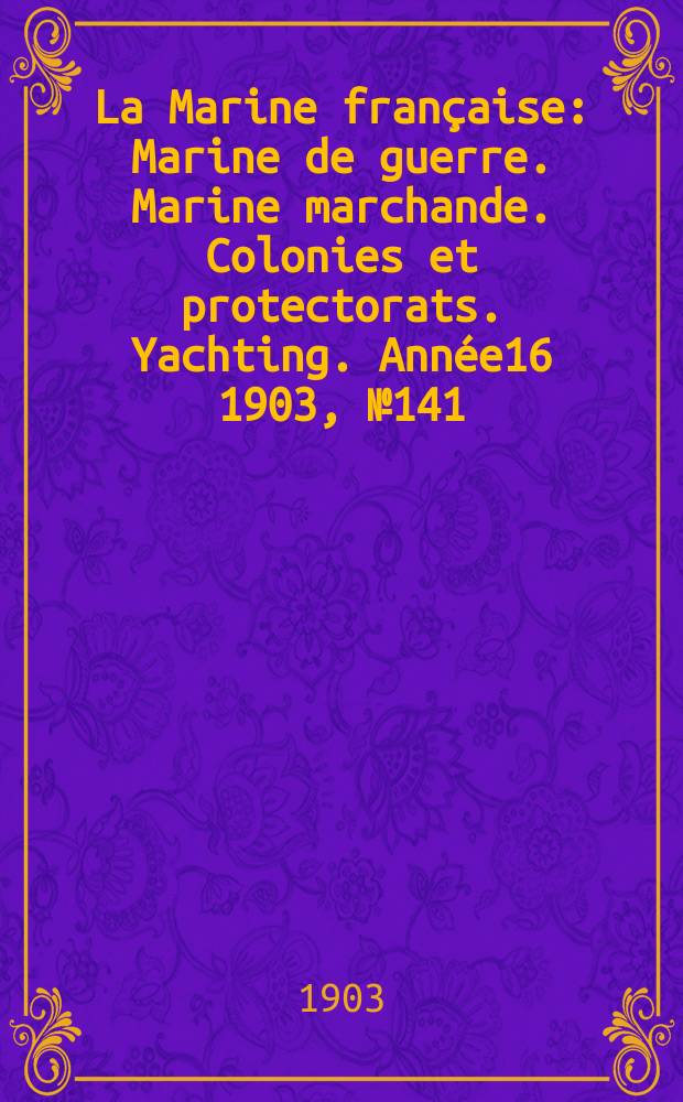 La Marine française : Marine de guerre. Marine marchande. Colonies et protectorats. Yachting. Année16 1903, №141