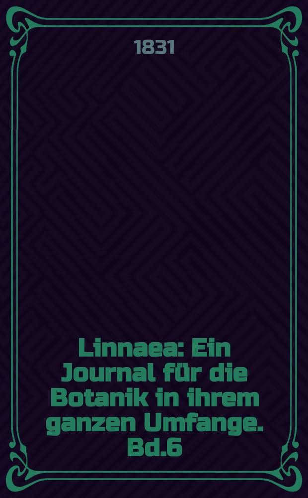 Linnaea : Ein Journal für die Botanik in ihrem ganzen Umfange. Bd.6