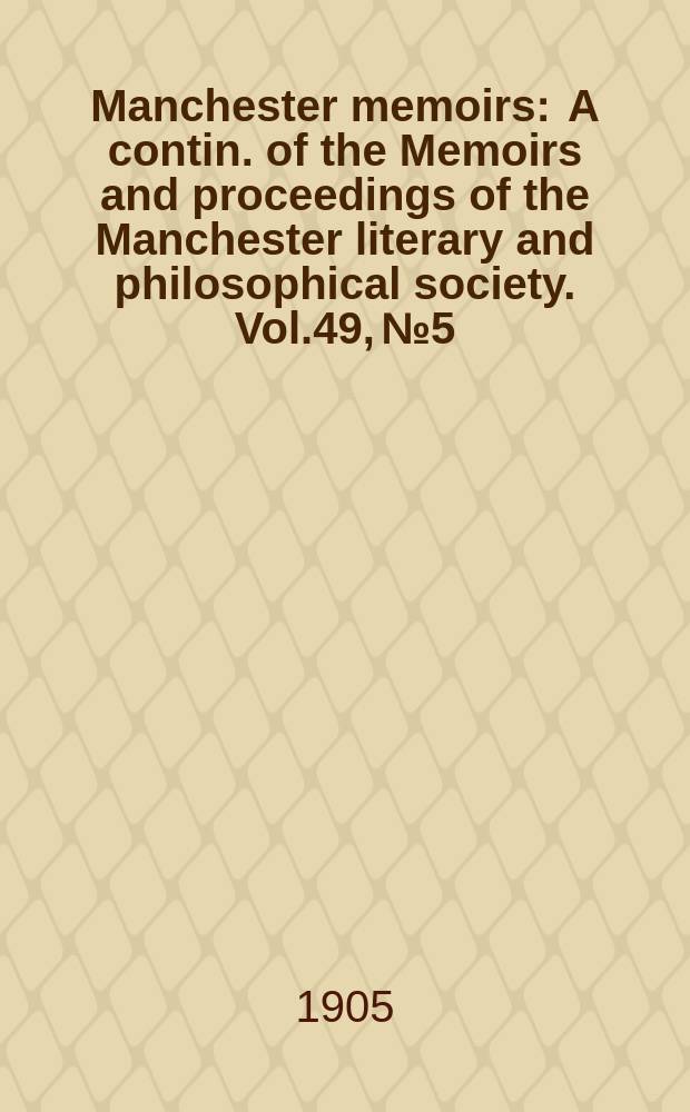 Manchester memoirs : A contin. of the Memoirs and proceedings of the Manchester literary and philosophical society. Vol.49, №5