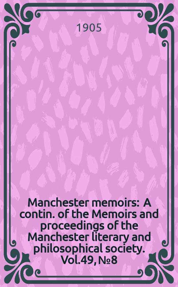 Manchester memoirs : A contin. of the Memoirs and proceedings of the Manchester literary and philosophical society. Vol.49, №8