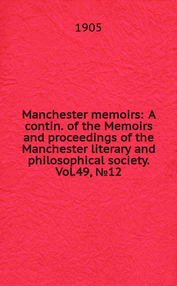 Manchester memoirs : A contin. of the Memoirs and proceedings of the Manchester literary and philosophical society. Vol.49, №12