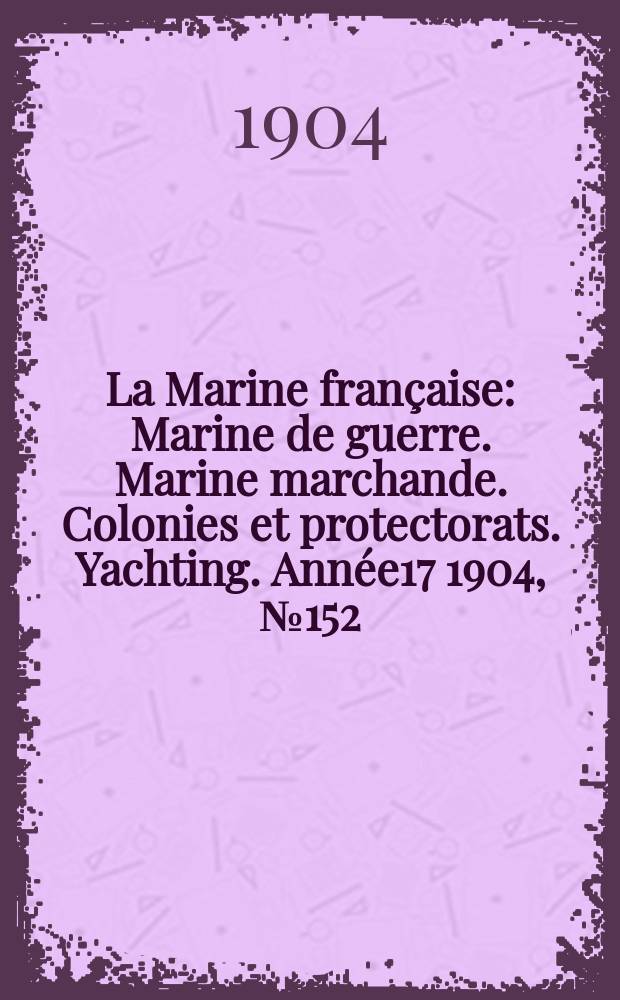 La Marine fran&ccedil;aise : Marine de guerre. Marine marchande. Colonies et protectorats. Yachting. Ann&eacute;e17 1904, №152