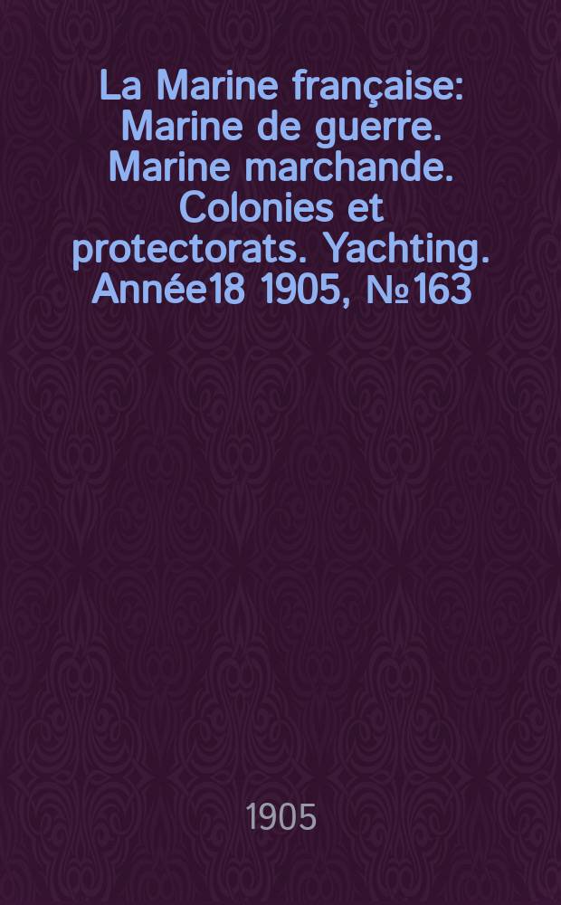 La Marine fran&ccedil;aise : Marine de guerre. Marine marchande. Colonies et protectorats. Yachting. Ann&eacute;e18 1905, №163