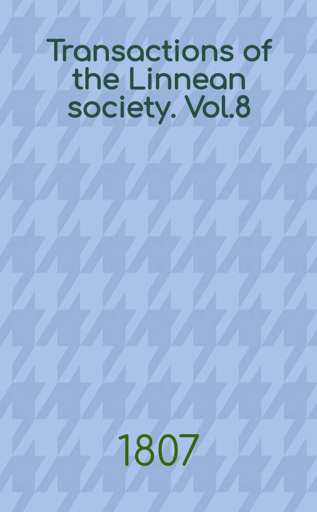 Transactions of the Linnean society. Vol.8