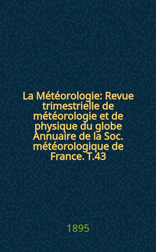 La Météorologie : Revue trimestrielle de météorologie et de physique du globe Annuaire de la Soc. météorologique de France. T.43
