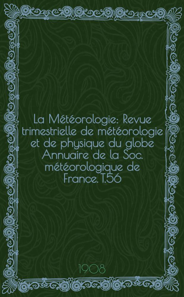 La Météorologie : Revue trimestrielle de météorologie et de physique du globe Annuaire de la Soc. météorologique de France. T.56