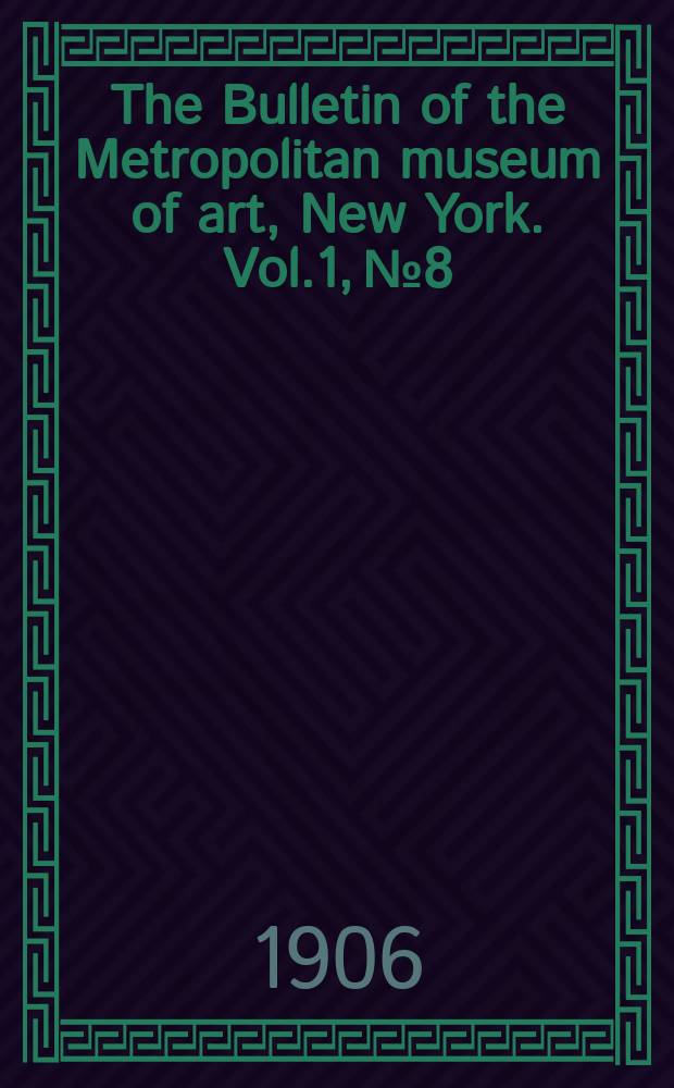 The Bulletin of the Metropolitan museum of art, New York. Vol.1, №8