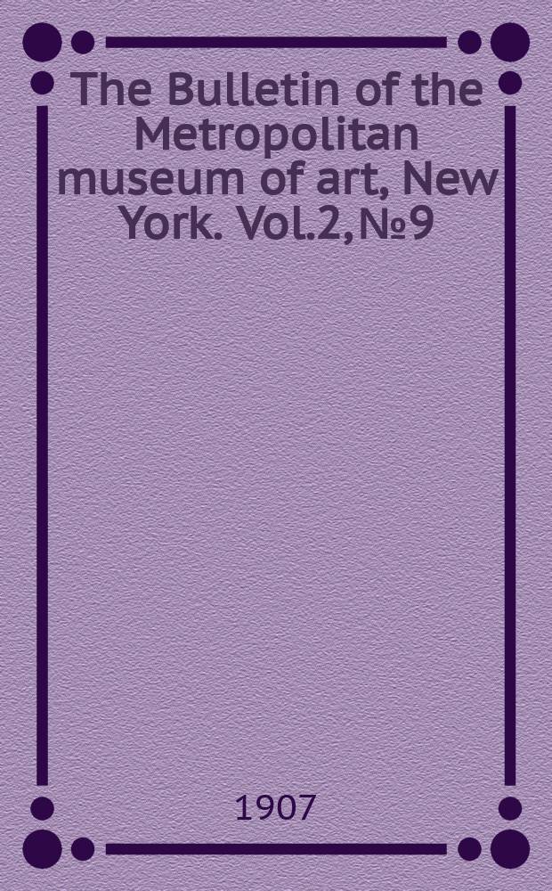The Bulletin of the Metropolitan museum of art, New York. Vol.2, №9