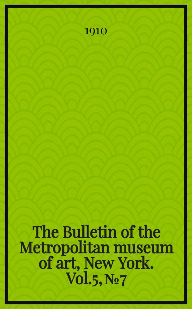 The Bulletin of the Metropolitan museum of art, New York. Vol.5, №7
